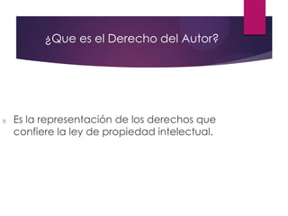 ¿Que es el Derecho del Autor?
Es la representación de los derechos que
confiere la ley de propiedad intelectual.
 
