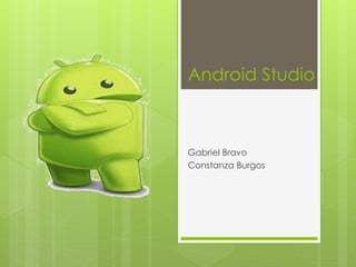 Android Studio
Gabriel Bravo
Constanza Burgos
 