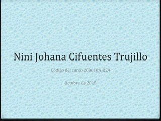 Nini Johana Cifuentes Trujillo
Código del curso 200610A_224
Octubre de 2015
 