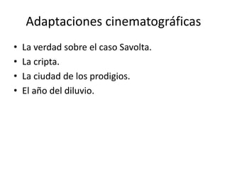 Adaptaciones cinematográficas
• La verdad sobre el caso Savolta.
• La cripta.
• La ciudad de los prodigios.
• El año del diluvio.
 