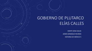 GOBIERNO DE PLUTARCO
ELÍAS CALLES
DANTE SOSA SALAS
JAIME GONZÁLEZ MUNDO
HISTORIA DE MÉXICO II
 