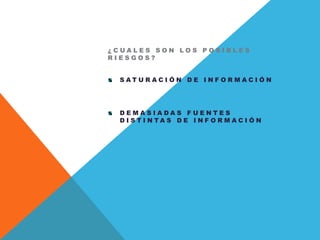 ¿ C U A L E S S O N L O S P O S I B L E S
R I E S G O S ?
S A T U R A C I Ó N D E I N F O R M A C I Ó N
D E M A S I A D A S F U E N T E S
D I S T I N T A S D E I N F O R M A C I Ó N
 