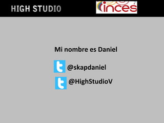 Mi nombre es Daniel
@skapdaniel
@HighStudioV
 
