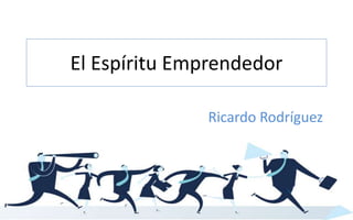 El Espíritu Emprendedor
Ricardo Rodríguez
 