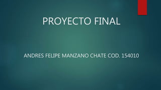 PROYECTO FINAL
ANDRES FELIPE MANZANO CHATE COD. 154010
 