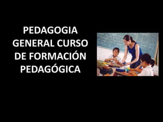 PEDAGOGIA
GENERAL CURSO
DE FORMACIÓN
PEDAGÓGICA
 