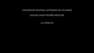 UNIVERSIDAD REGIONAL AUTONOMA DE LOS ANDES
EDISSON JAVIER PROAÑO AREQUIPA
1ro DERECHO
 