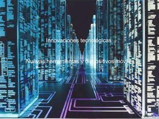 Innovaciones tecnológicas
Nuevas herramientas y dispositivos móviles
 