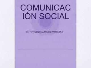 COMUNICAC
IÓN SOCIAL
KATTY VALENTINA MARIN PAMPLONA
 