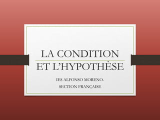 IES ALFONSO MORENO-
SECTION FRANÇAISE
LA CONDITION
ET L’HYPOTHÈSE
 