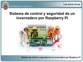 Luis Gómez Orcajo
Sistema de control y seguridad de un invernadero por Raspberry Pi
Sistema de control y seguridad de un
invernadero por Raspberry Pi
 