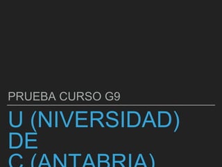 U (NIVERSIDAD)
DE
PRUEBA CURSO G9
 