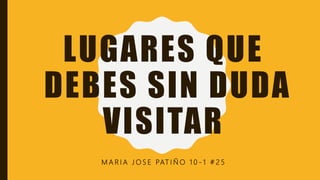 LUGARES QUE
DEBES SIN DUDA
VISITAR
M A R I A J O S E PAT I Ñ O 1 0 - 1 # 2 5
 