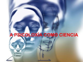 A PSICOLOXÍA COMO CIENCIA
 