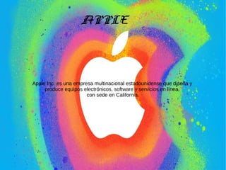 APPLE
Apple Inc. es una empresa multinacional estadounidense que diseña y
produce equipos electrónicos, software y servicios en línea,
con sede en California.
 