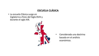 • La escuela Clásica surge en
Inglaterra a fines del Siglo XVIII y
durante el siglo XIX.
• Considerada una doctrina
basada en el análisis
económico.
ESCUELA CLÁSICA
 