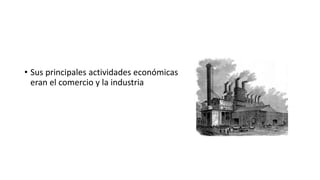 • Sus principales actividades económicas
eran el comercio y la industria
 