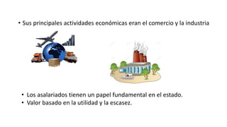 • Sus principales actividades económicas eran el comercio y la industria
• Los asalariados tienen un papel fundamental en el estado.
• Valor basado en la utilidad y la escasez.
 
