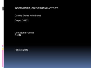 INFORMATICA, CONVERGENCIA Y TIC´S
Daniela Osma Hernández
Grupo: 30152
Contaduría Publica
C.U.N.
Febrero 2016
 