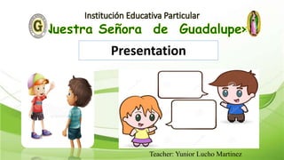 Teacher: Yunior Lucho Martinez
Presentation
 