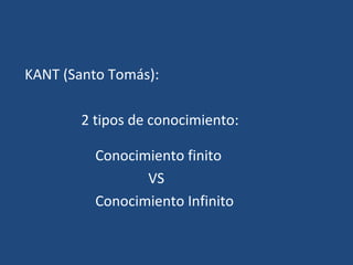 KANT (Santo Tomás):
2 tipos de conocimiento:
Conocimiento finito
VS
Conocimiento Infinito
 