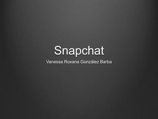 Snapchat
Vanessa Roxana González Barba
 