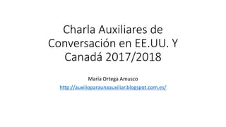 Charla Auxiliares de
Conversación en EE.UU. Y
Canadá 2017/2018
María Ortega Amusco
http://auxilioparaunaauxiliar.blogspot.com.es/
 