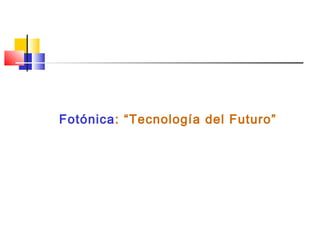 Fotónica: “Tecnología del Futuro”
 