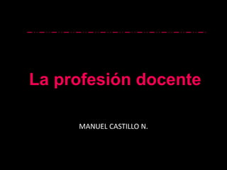 La profesión docente
MANUEL CASTILLO N.
 
