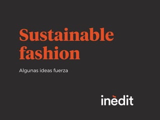 Algunas ideas fuerza
Sustainable
fashion
 