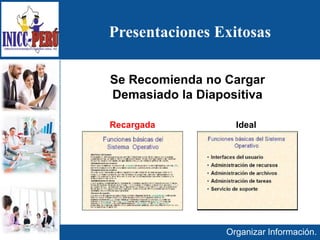 Presentaciones Exitosas
Organizar Información.
Se Recomienda no Cargar
Demasiado la Diapositiva
Recargada Ideal
 