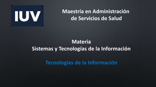 Maestría en Administración
de Servicios de Salud
Materia
Sistemas y Tecnologías de la Información
Tecnologías de la Información
 