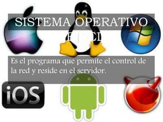 Es el programa que permite el control de
la red y reside en el servidor.
SISTEMA OPERATIVO
DE RED
 