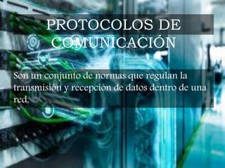 Son un conjunto de normas que regulan la
transmisión y recepción de datos dentro de una
red.
PROTOCOLOS DE
COMUNICACIÓN
 