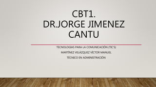 CBT1.
DR.JORGE JIMENEZ
CANTU
TECNOLOGIAS PARA LA COMUNICACIÓN (TIC’S)
MARTÍNEZ VELÁZQUEZ VÍCTOR MANUEL
TÉCNICO EN ADMINISTRACIÓN
 
