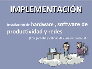 IMPLEMENTACIÓN Instalación de  hardware  y  software de productividad y redes (Con garantía y calidad de clase empresarial.) 