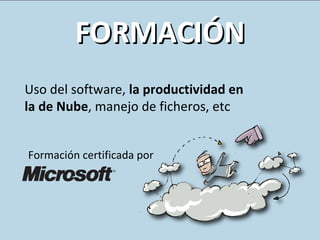 FORMACIÓN Uso del software,  la productividad en la de Nube , manejo de ficheros, etc Formación certificada por 