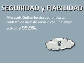 Microsoft Online Services  garantiza un contrato de nivel de servicio con un tiempo activo del  99,9% . SEGURIDAD y FIABILIDAD 