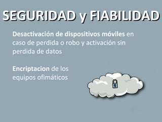 Desactivación de dispositivos móviles  en caso de perdida o robo y activación sin perdida de datos Encriptacion  de los  equipos ofimáticos SEGURIDAD y FIABILIDAD 
