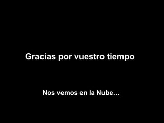 Nos vemos en la Nube…  Gracias por vuestro tiempo 