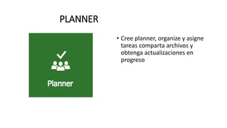 PLANNER
• Cree planner, organize y asigne
tareas comparta archivos y
obtenga actualizaciones en
progreso
 