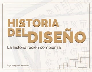 La historia recién compienza
Mgs. Alejandra Avalos
HISTORIA
DEL
DISEÑO
HISTORIA
DEL
DISEÑO
 