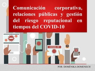 Comunicación corporativa,
relaciones públicas y gestión
del riesgo reputacional en
tiempos del COVID-10
POR: DOMÉNIKA DOMENECH
 