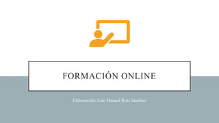 FORMACIÓN ONLINE
Elaboración: Iván Manuel Ruíz Sánchez
 