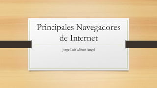 Principales Navegadores
de Internet
Jorge Luis Albino Ángel
 