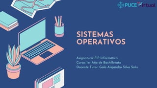 SISTEMAS
OPERATIVOS
Asignatura: FIP Informática
Curso: 1er Año de Bachillerato
Docente Tutor: Galo Alejandro Silva Solis
 