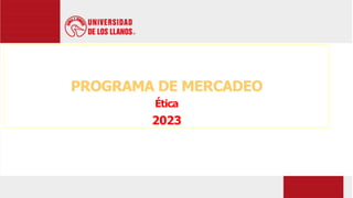 PROGRAMA DE MERCADEO
Ética
2023
 