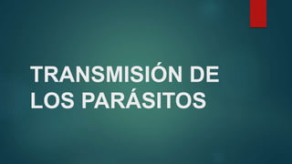 TRANSMISIÓN DE
LOS PARÁSITOS
 