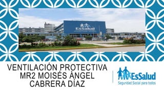 VENTILACIÓN PROTECTIVA
MR2 MOISÉS ÁNGEL
CABRERA DÍAZ
 