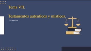 Tema VII.
Testamentos autenticos y misticos.
7.1 Donacion.
 